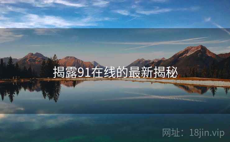 揭露91在线的最新揭秘