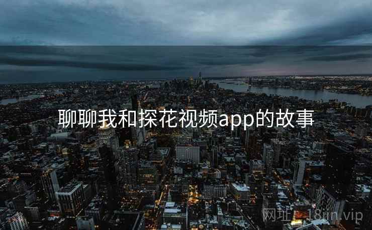 聊聊我和探花视频app的故事