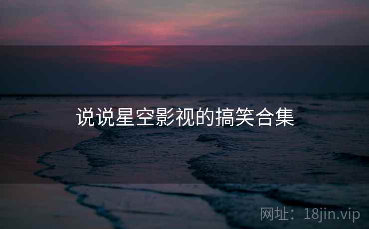 说说星空影视的搞笑合集