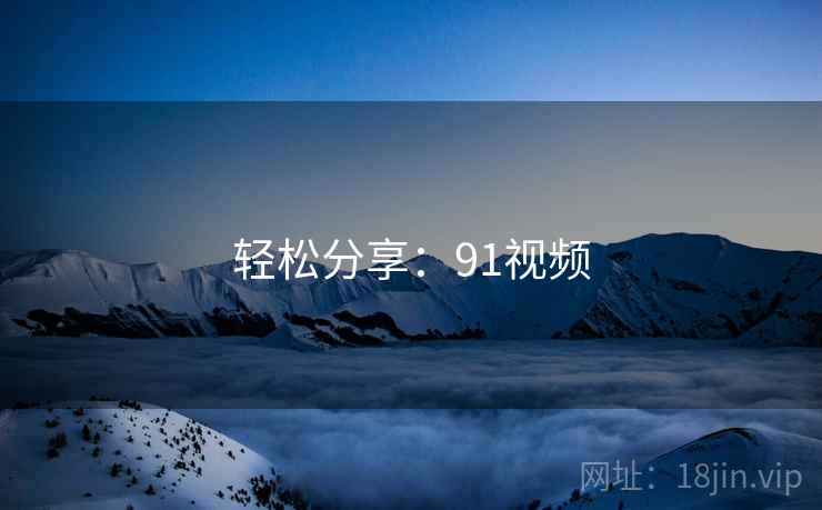 轻松分享:91视频