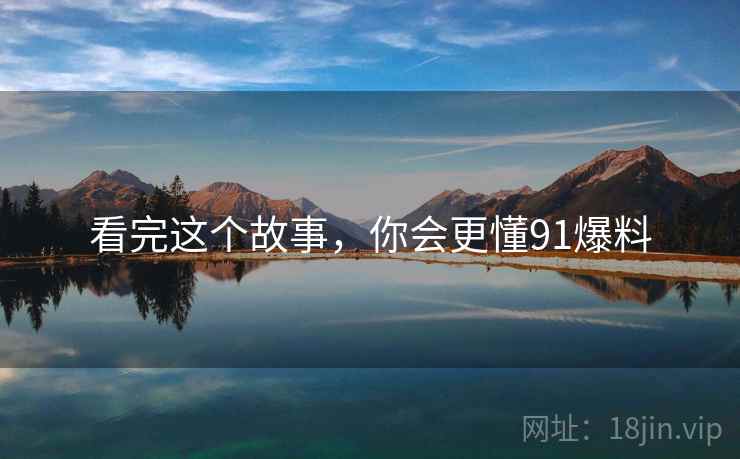 看完这个故事,你会更懂91爆料