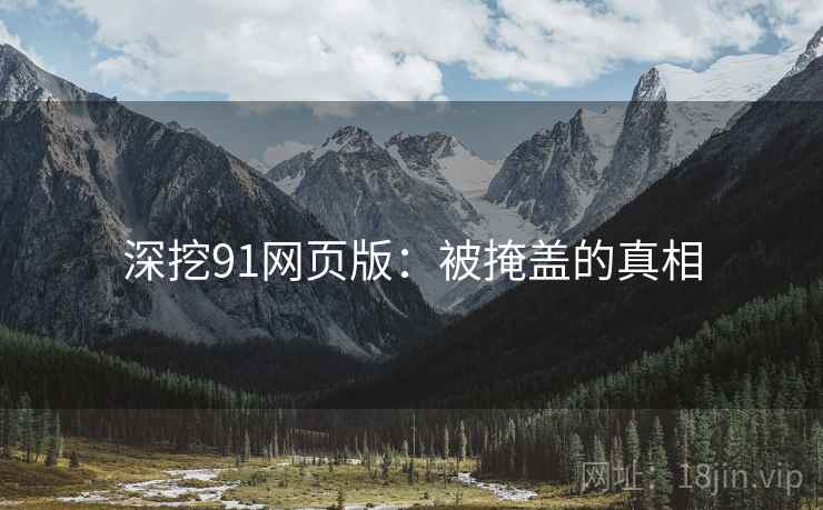 深挖91网页版:被掩盖的真相