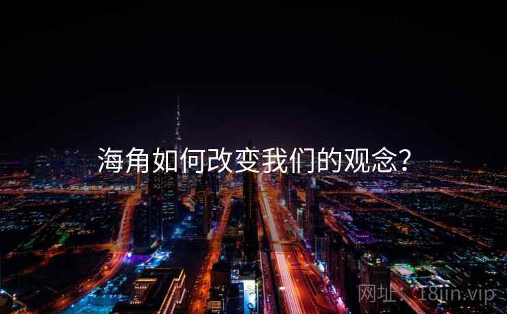 海角如何改变我们的观念?
