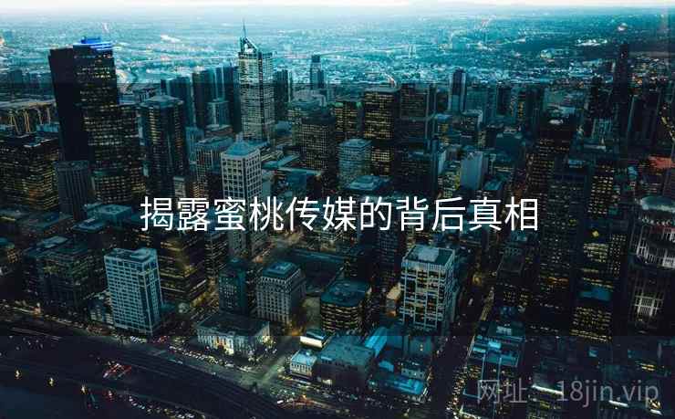 揭露蜜桃传媒的背后真相