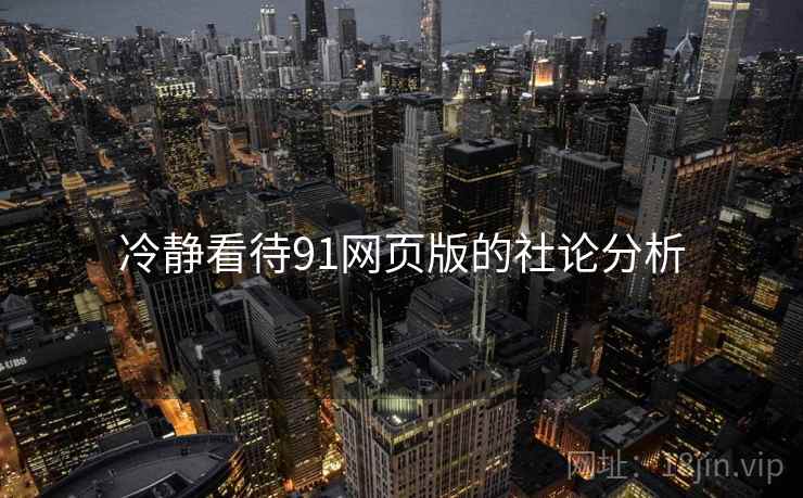 冷静看待91网页版的社论分析