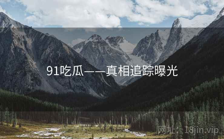 91吃瓜——真相追踪曝光