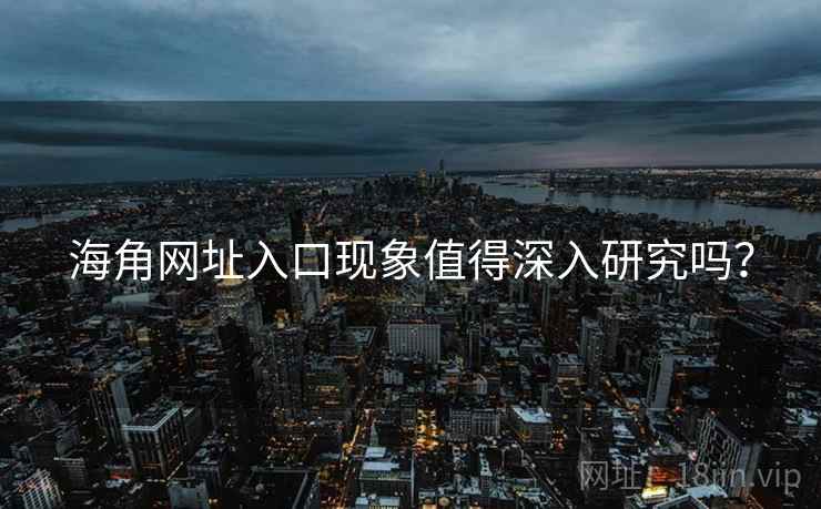 海角网址入口现象值得深入研究吗?