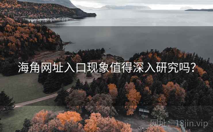 海角网址入口现象值得深入研究吗?
